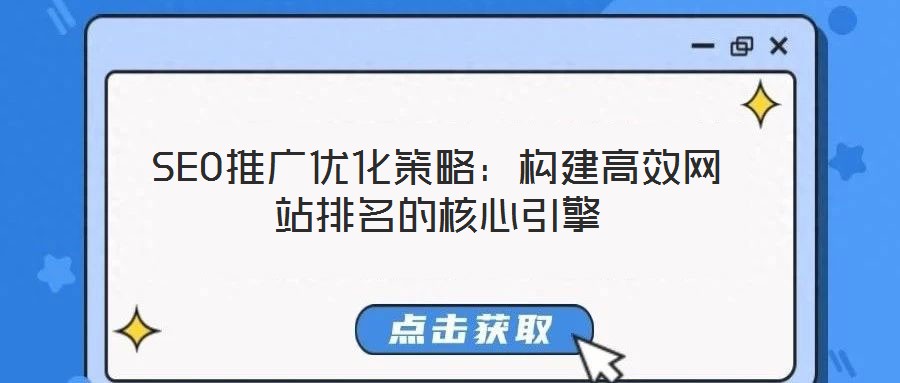 SEO推廣優(yōu)化策略:構(gòu)建高效網(wǎng)站排名的核心引擎