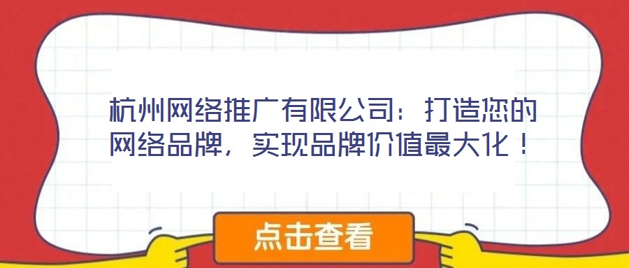 杭州網絡推廣有限公司:打造您的網絡品牌,實現品牌價值最大化!