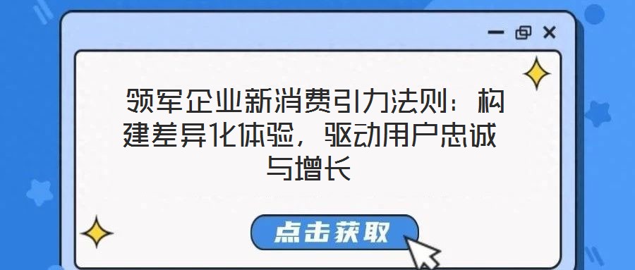 領(lǐng)軍企業(yè)新消費(fèi)引力法則:構(gòu)建差異化體驗(yàn),驅(qū)動(dòng)用戶忠誠(chéng)與增長(zhǎng)