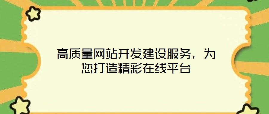 高質量網站開發建設服務,為您打造精彩在線平臺