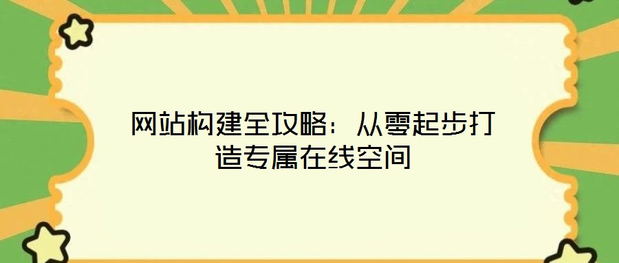 網(wǎng)站構(gòu)建全攻略:從零起步打造專屬在線空間