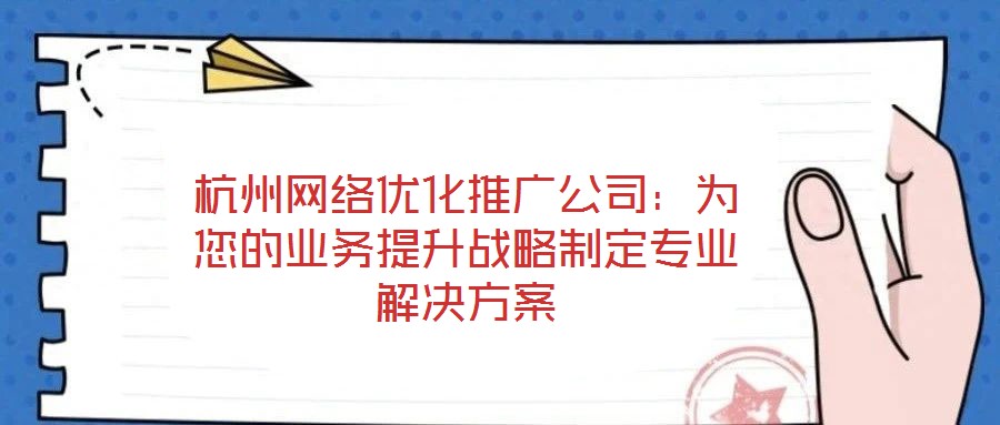 杭州網絡優化推廣公司:為您的業務提升戰略制定專業解決方案