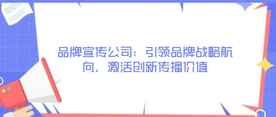 品牌宣傳公司:引領品牌戰略航向,激活創新傳播價值