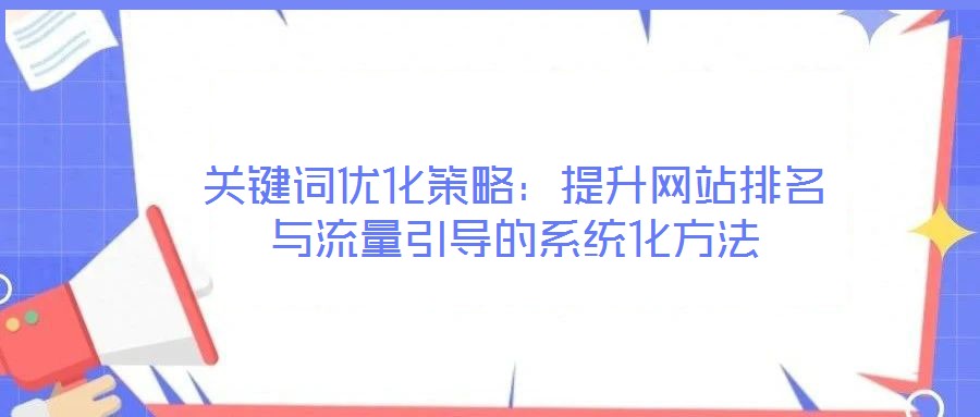 關(guān)鍵詞優(yōu)化策略：提升網(wǎng)站排名與流量引導(dǎo)的系統(tǒng)化方法