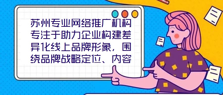 蘇州專業網絡推廣機構專注于助力企業構建差異化線上品牌形象,圍繞品牌戰略定位、內容價值創造、社交媒體矩陣運營及搜索引擎優化(SEO)四大核心維度,系統化解析服務框