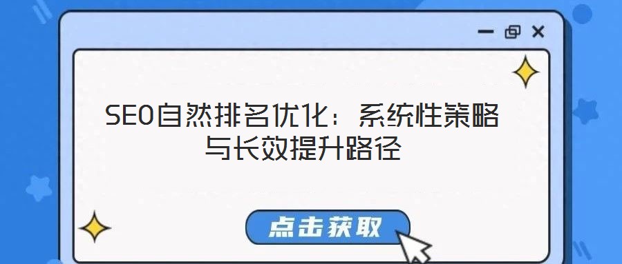 SEO自然排名優(yōu)化:系統(tǒng)性策略與長效提升路徑