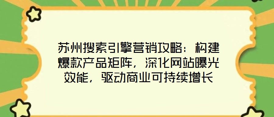 蘇州搜索引擎營銷攻略:構建爆款產品矩陣,深化網站曝光效能,驅動商業可持續增長