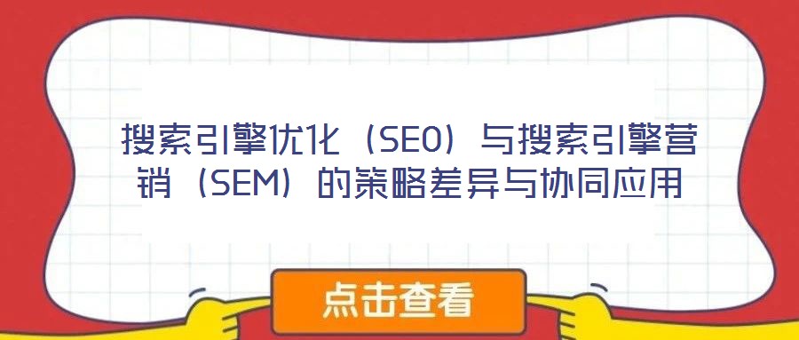 搜索引擎優化(SEO)與搜索引擎營銷(SEM)的策略差異與協同應用