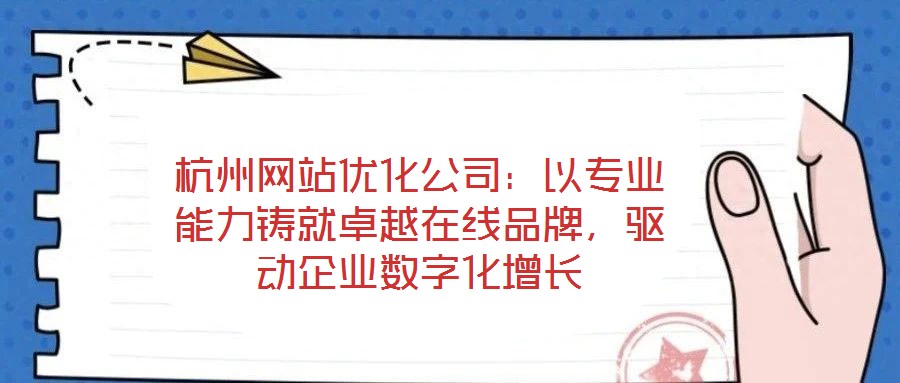 杭州網站優化公司：以專業能力鑄就卓越在線品牌，驅動企業數字化增長