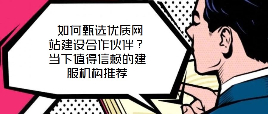 如何甄選優質網站建設合作伙伴?當下值得信賴的建服機構推薦