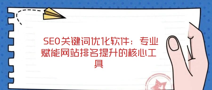 SEO關鍵詞優化軟件:專業賦能網站排名提升的核心工具