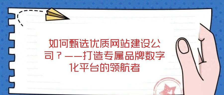 如何甄選優質網站建設公司？——打造專屬品牌數字化平臺的領航者