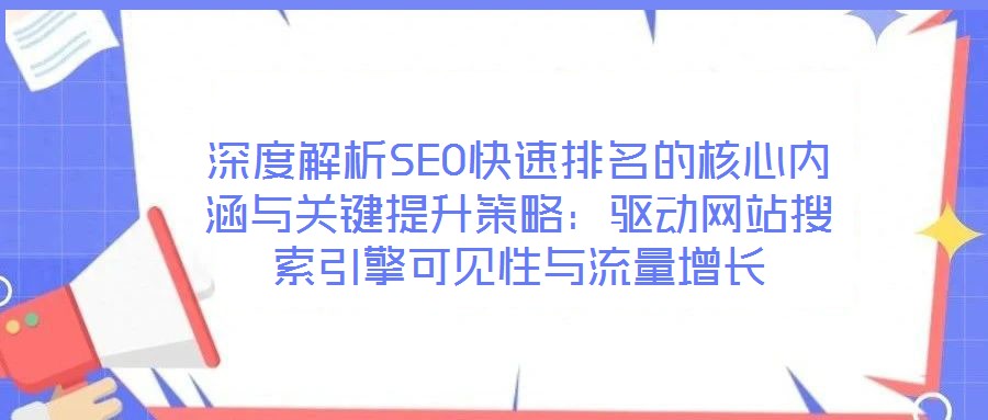 深度解析SEO快速排名的核心內涵與關鍵提升策略:驅動網站搜索引擎可見性與流量增長