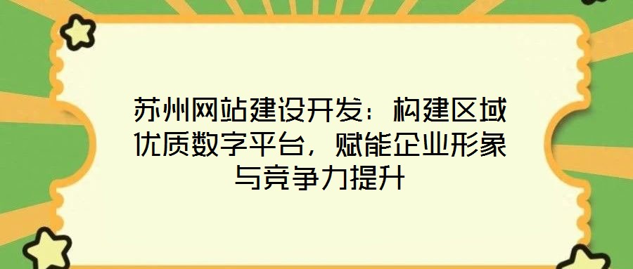 蘇州網站建設開發:構建區域優質數字平臺,賦能企業形象與競爭力提升