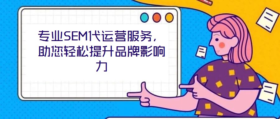 專業SEM代運營服務,助您輕松提升品牌影響力