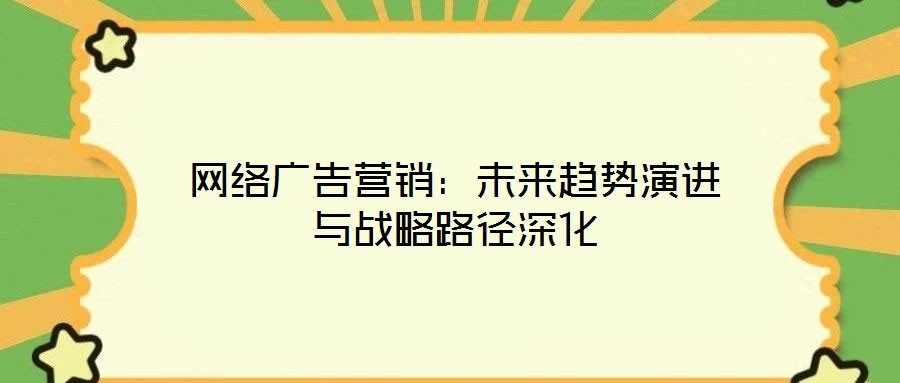 網絡廣告營銷:未來趨勢演進與戰略路徑深化
