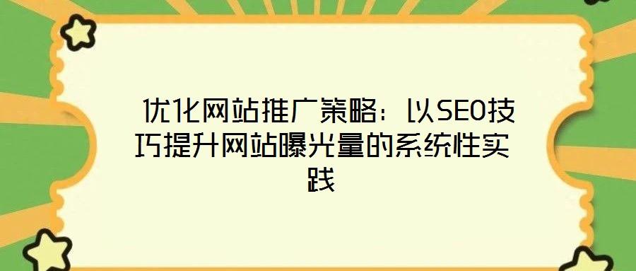 優(yōu)化網(wǎng)站推廣策略:以SEO技巧提升網(wǎng)站曝光量的系統(tǒng)性實(shí)踐