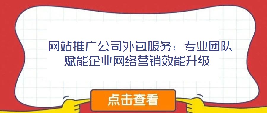 網(wǎng)站推廣公司外包服務(wù):專業(yè)團(tuán)隊賦能企業(yè)網(wǎng)絡(luò)營銷效能升級
