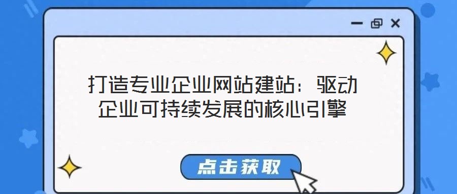 打造專業(yè)企業(yè)網(wǎng)站建站:驅(qū)動企業(yè)可持續(xù)發(fā)展的核心引擎