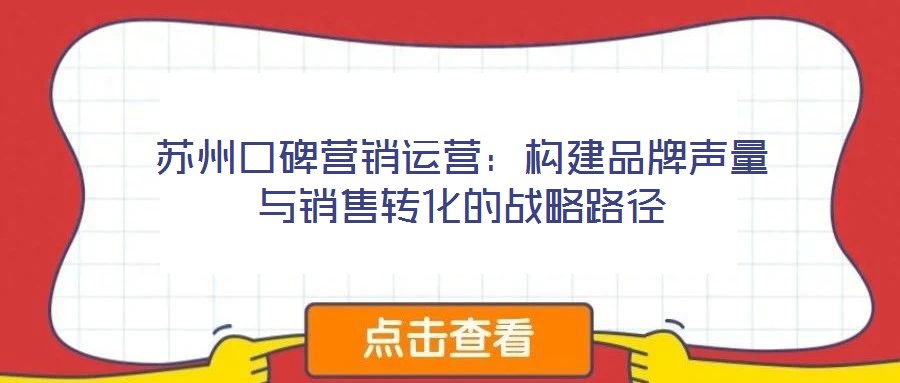 蘇州口碑營銷運營:構(gòu)建品牌聲量與銷售轉(zhuǎn)化的戰(zhàn)略路徑