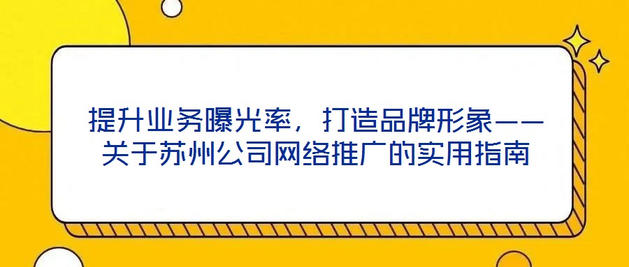 提升業務曝光率,打造品牌形象——關于蘇州公司網絡推廣的實用指南
