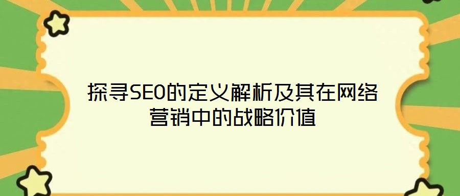 探尋SEO的定義解析及其在網絡營銷中的戰略價值