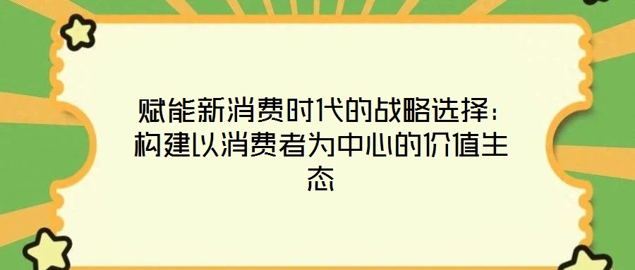 賦能新消費時代的戰略選擇:構建以消費者為中心的價值生態
