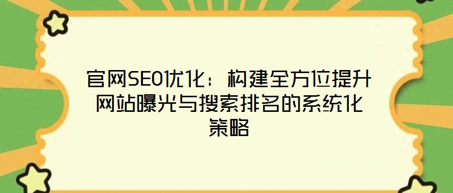 官網SEO優(yōu)化:構建全方位提升網站曝光與搜索排名的系統(tǒng)化策略