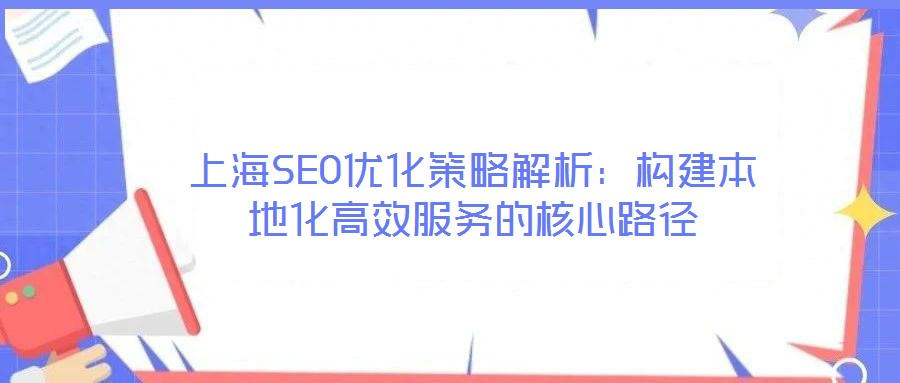 上海SEO優化策略解析:構建本地化高效服務的核心路徑