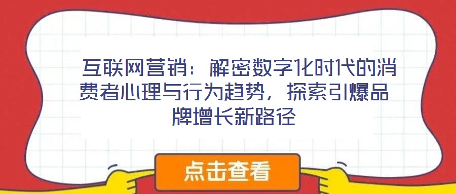 互聯網營銷:解密數字化時代的消費者心理與行為趨勢,探索引爆品牌增長新路徑
