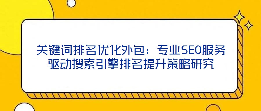 關鍵詞排名優化外包:專業SEO服務驅動搜索引擎排名提升策略研究