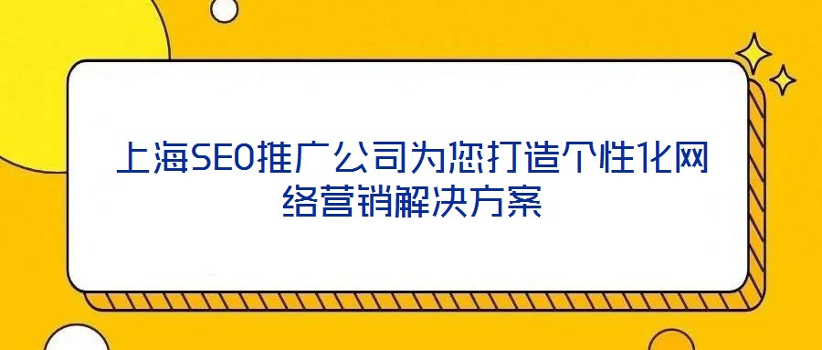 上海SEO推廣公司為您打造個(gè)性化網(wǎng)絡(luò)營(yíng)銷解決方案
