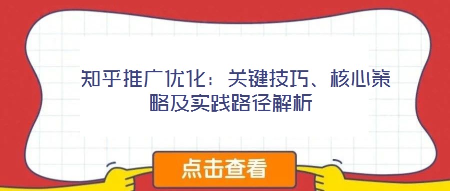 知乎推廣優化:關鍵技巧、核心策略及實踐路徑解析