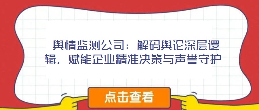輿情監(jiān)測公司:解碼輿論深層邏輯,賦能企業(yè)精準(zhǔn)決策與聲譽(yù)守護(hù)