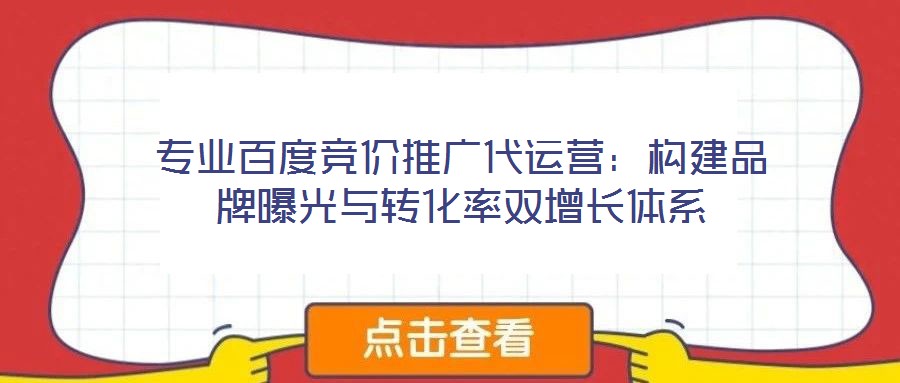 專業百度競價推廣代運營:構建品牌曝光與轉化率雙增長體系