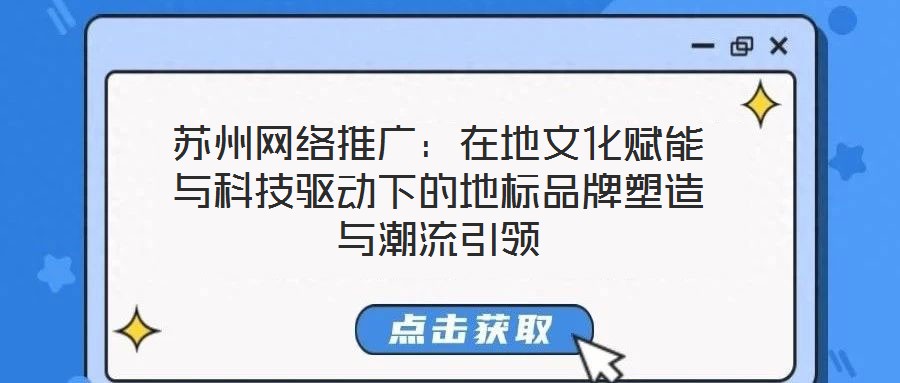 蘇州網絡推廣:在地文化賦能與科技驅動下的地標品牌塑造與潮流引領