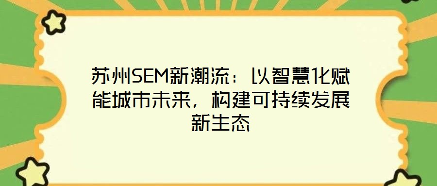 蘇州SEM新潮流:以智慧化賦能城市未來(lái),構(gòu)建可持續(xù)發(fā)展新生態(tài)