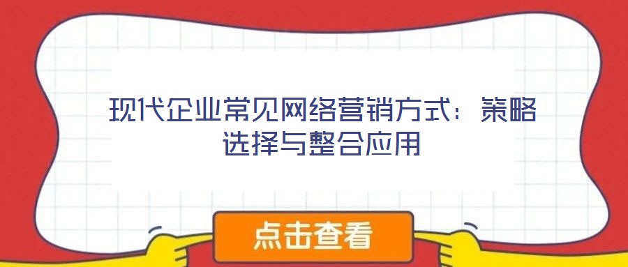 現代企業常見網絡營銷方式:策略選擇與整合應用