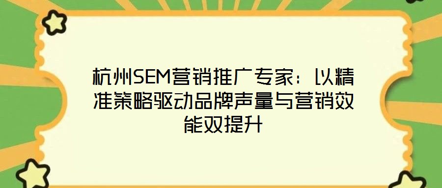 杭州SEM營銷推廣專家:以精準(zhǔn)策略驅(qū)動品牌聲量與營銷效能雙提升