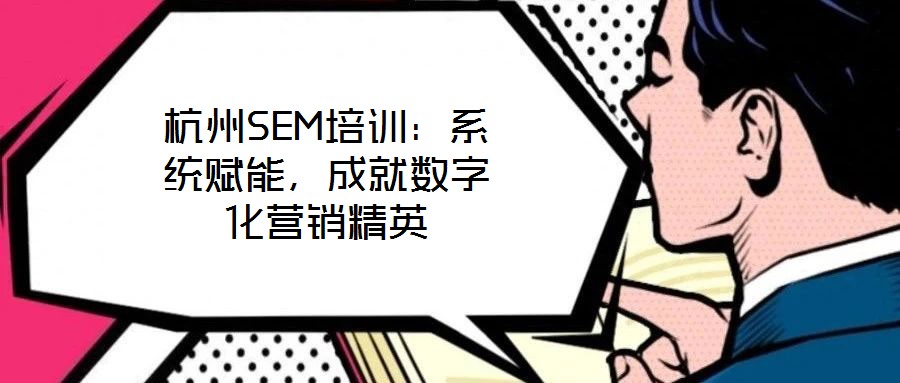 杭州SEM培訓：系統賦能，成就數字化營銷精英