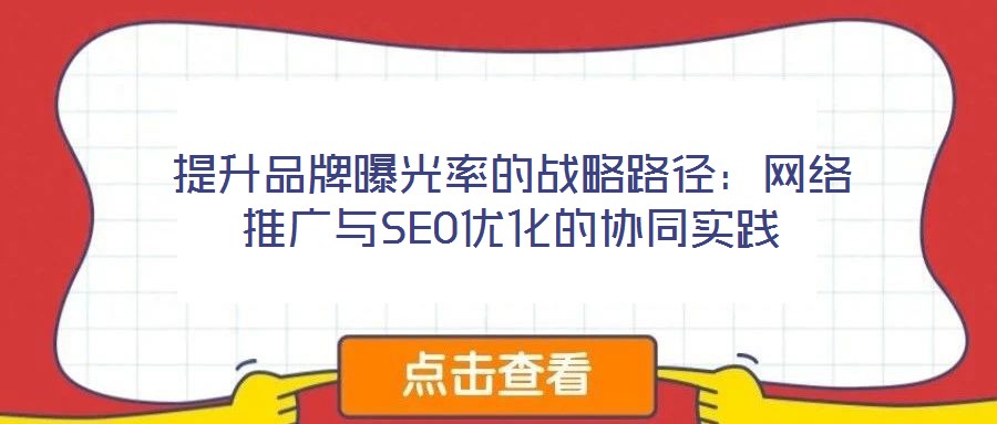 提升品牌曝光率的戰略路徑:網絡推廣與SEO優化的協同實踐