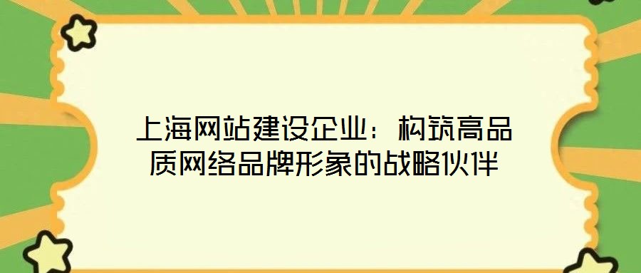 上海網站建設企業:構筑高品質網絡品牌形象的戰略伙伴