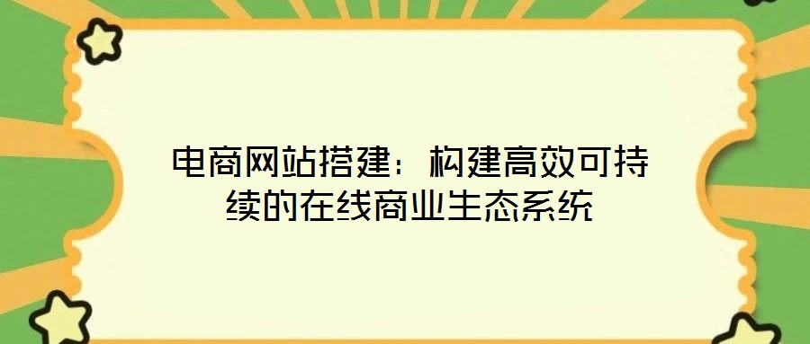 電商網站搭建：構建高效可持續的在線商業生態系統