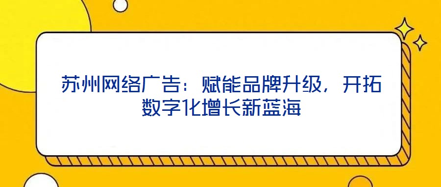 蘇州網(wǎng)絡(luò)廣告:賦能品牌升級(jí),開拓?cái)?shù)字化增長(zhǎng)新藍(lán)海