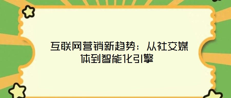 互聯網營銷新趨勢:從社交媒體到智能化引擎