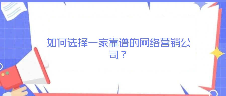 如何選擇一家靠譜的網(wǎng)絡(luò)營銷公司?