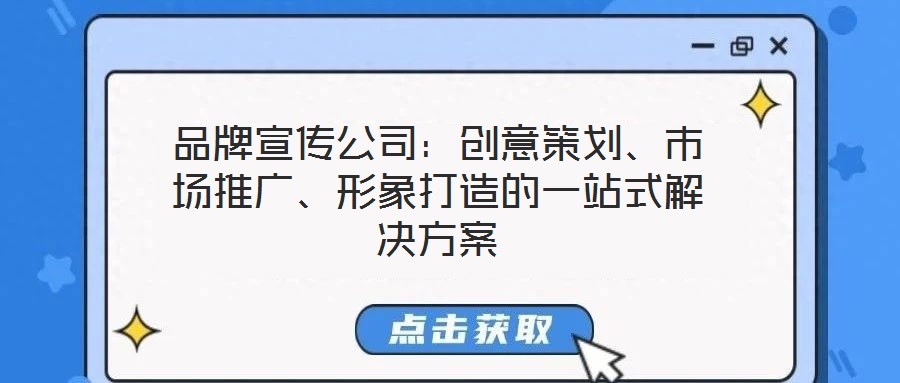 品牌宣傳公司:創意策劃、市場推廣、形象打造的一站式解決方案
