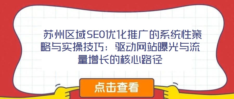 蘇州區(qū)域SEO優(yōu)化推廣的系統(tǒng)性策略與實操技巧:驅(qū)動網(wǎng)站曝光與流量增長的核心路徑