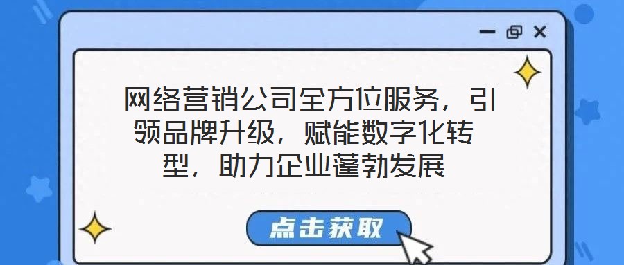 網(wǎng)絡營銷公司全方位服務,引領品牌升級,賦能數(shù)字化轉型,助力企業(yè)蓬勃發(fā)展