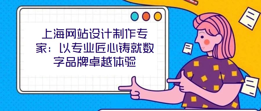 上海網站設計制作專家:以專業匠心鑄就數字品牌卓越體驗